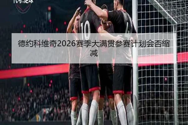 德约科维奇2026赛季大满贯参赛计划会否缩减